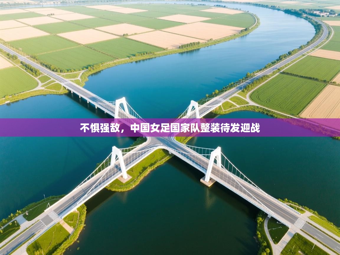 不惧强敌,中国女足国家队整装待发迎战 第1张