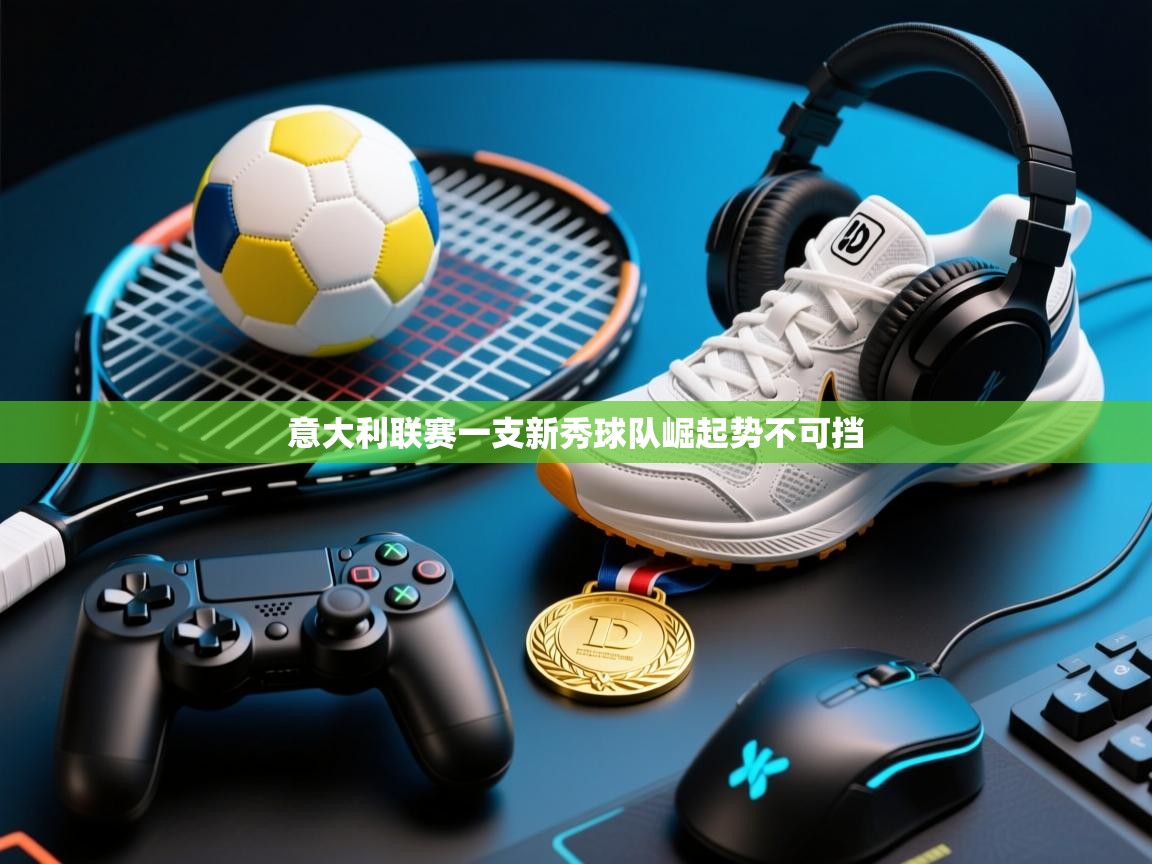 意大利联赛一支新秀球队崛起势不可挡  第2张