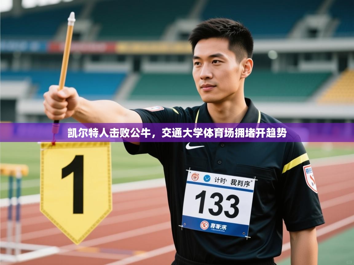 凯尔特人击败公牛,交通大学体育场拥堵开趋势 第2张