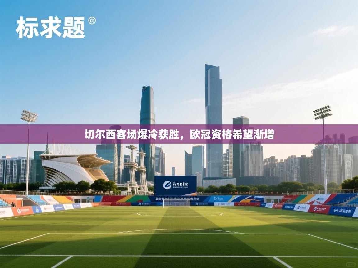 切尔西客场爆冷获胜，欧冠资格希望渐增  第2张