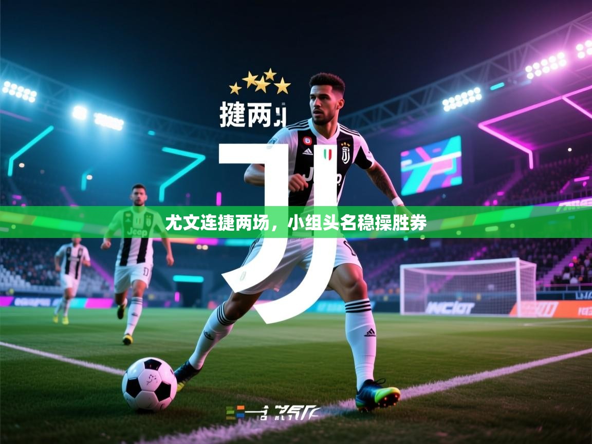 尤文连捷两场,小组头名稳操胜券 第1张