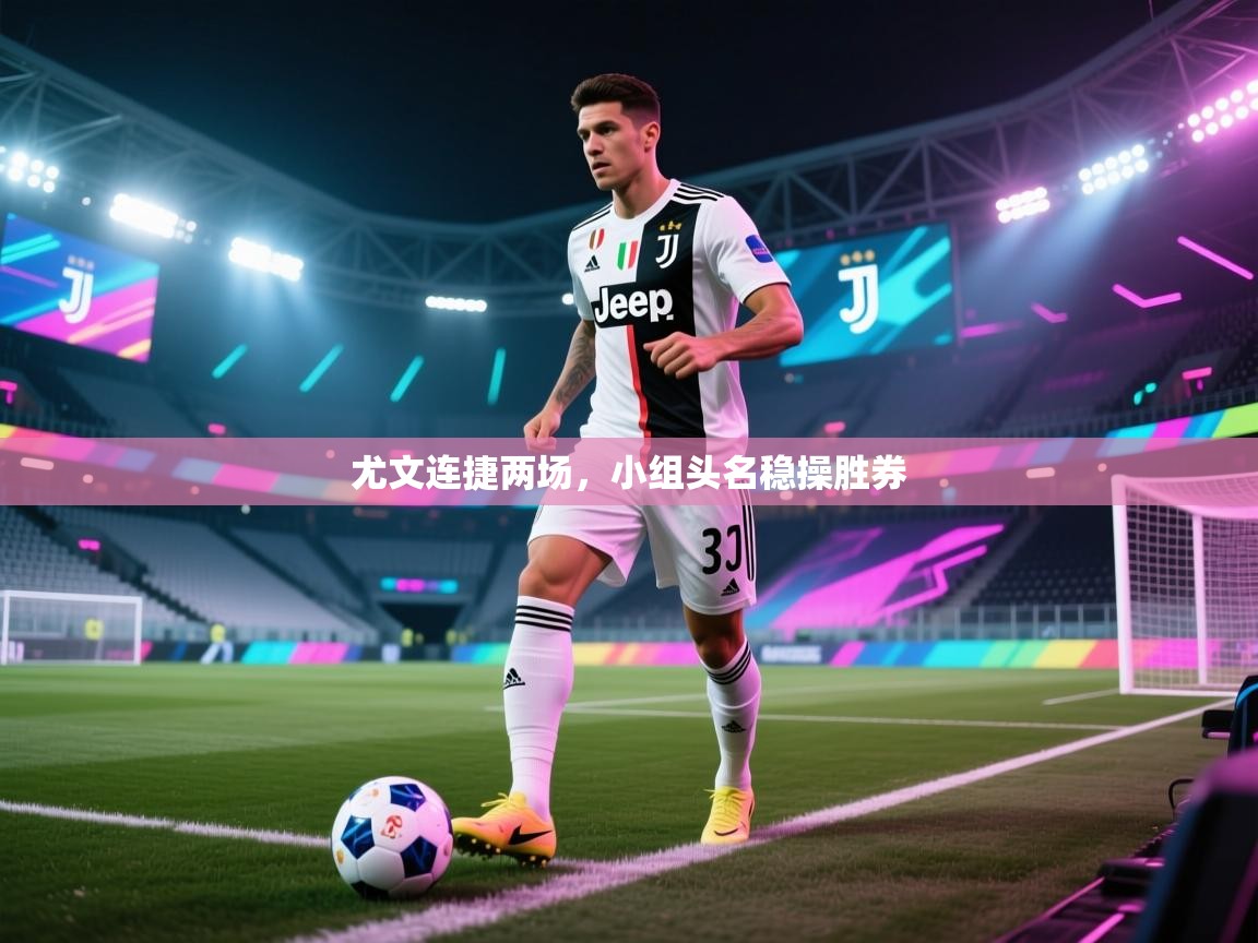 尤文连捷两场,小组头名稳操胜券 第2张