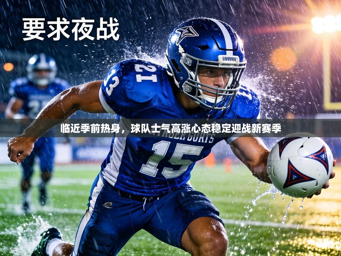 临近季前热身,球队士气高涨心态稳定迎战新赛季 第2张